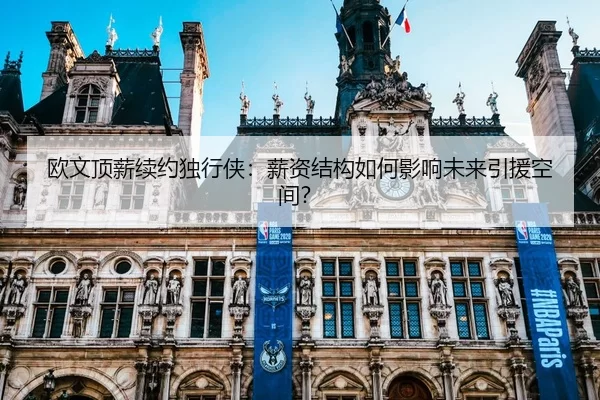 欧文顶薪续约独行侠：薪资结构如何影响未来引援空间？