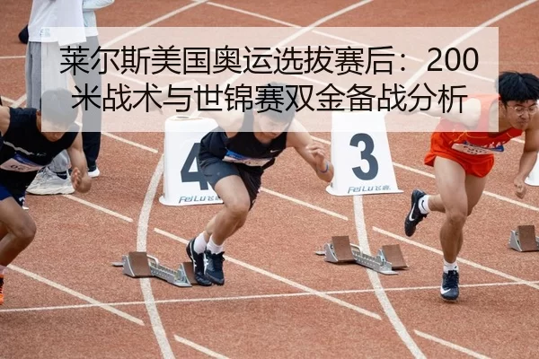 莱尔斯美国奥运选拔赛后：200米战术与世锦赛双金备战分析