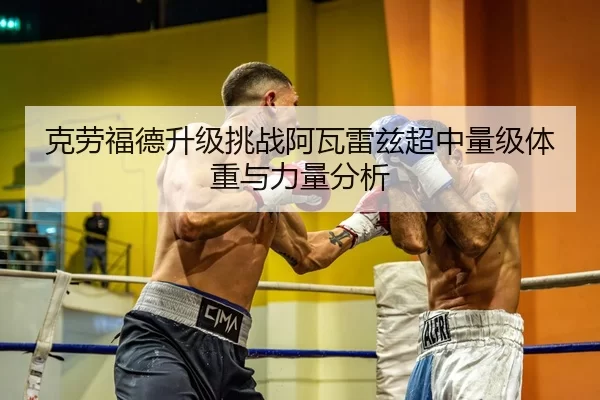 克劳福德升级挑战阿瓦雷兹超中量级体重与力量分析